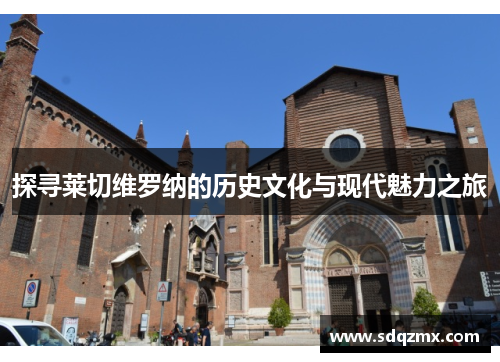 探寻莱切维罗纳的历史文化与现代魅力之旅