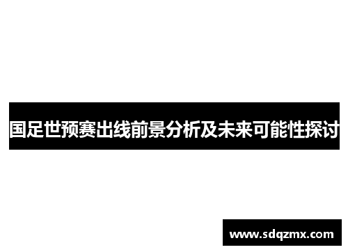 国足世预赛出线前景分析及未来可能性探讨