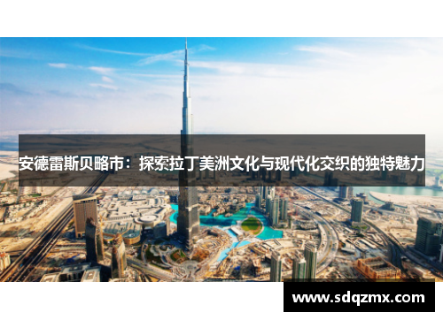 安德雷斯贝略市：探索拉丁美洲文化与现代化交织的独特魅力