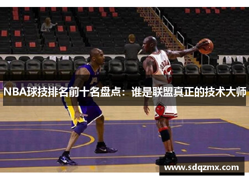 NBA球技排名前十名盘点：谁是联盟真正的技术大师
