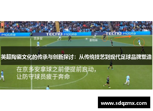 英超陶瓷文化的传承与创新探讨：从传统技艺到现代足球品牌塑造