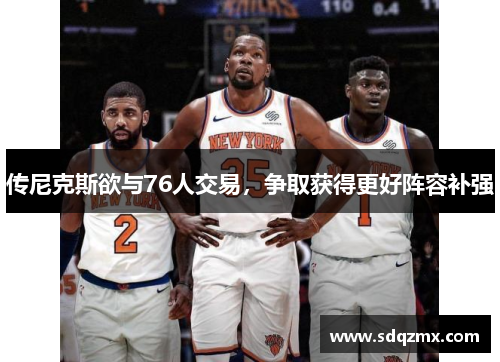 传尼克斯欲与76人交易，争取获得更好阵容补强