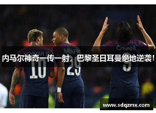 内马尔神奇一传一射，巴黎圣日耳曼绝地逆袭！
