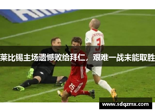 莱比锡主场遗憾败给拜仁，艰难一战未能取胜