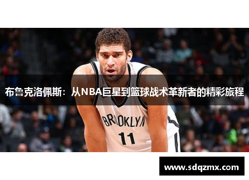 布鲁克洛佩斯：从NBA巨星到篮球战术革新者的精彩旅程