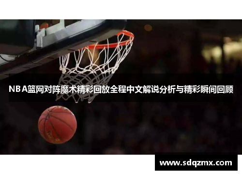 NBA篮网对阵魔术精彩回放全程中文解说分析与精彩瞬间回顾
