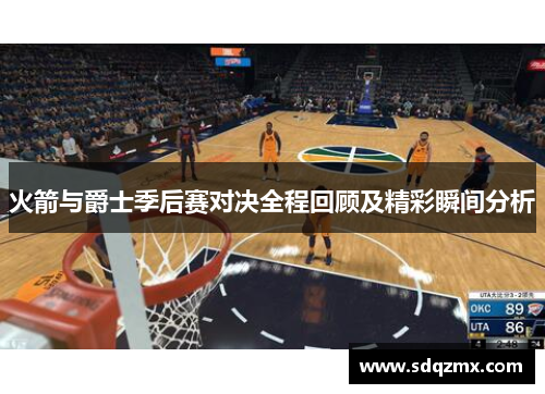 火箭与爵士季后赛对决全程回顾及精彩瞬间分析
