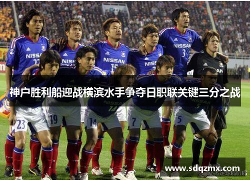 神户胜利船迎战横滨水手争夺日职联关键三分之战