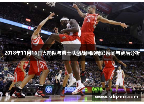 2018年11月16日火箭队与勇士队激战回顾精彩瞬间与赛后分析
