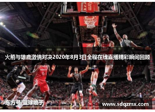 火箭与雄鹿激情对决2020年8月3日全程在线直播精彩瞬间回顾